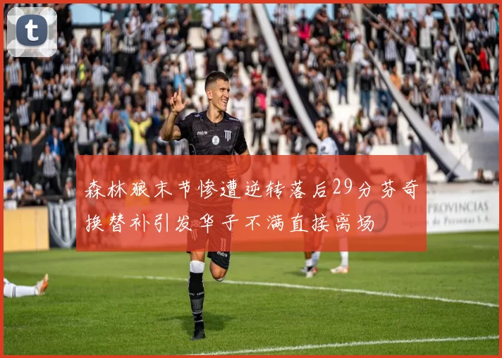 森林狼末节惨遭逆转落后29分芬奇换替补引发华子不满直接离场