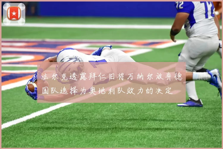 法尔克透露拜仁旧将万纳尔放弃德国队选择为奥地利队效力的决定