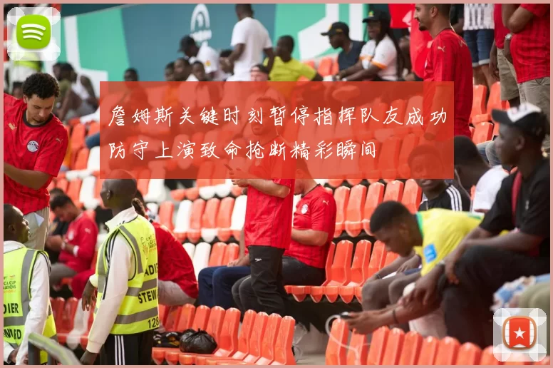 詹姆斯关键时刻暂停指挥队友成功防守上演致命抢断精彩瞬间