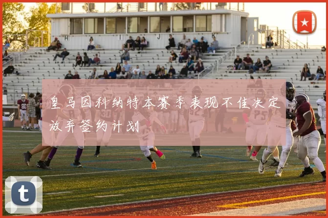 皇马因科纳特本赛季表现不佳决定放弃签约计划