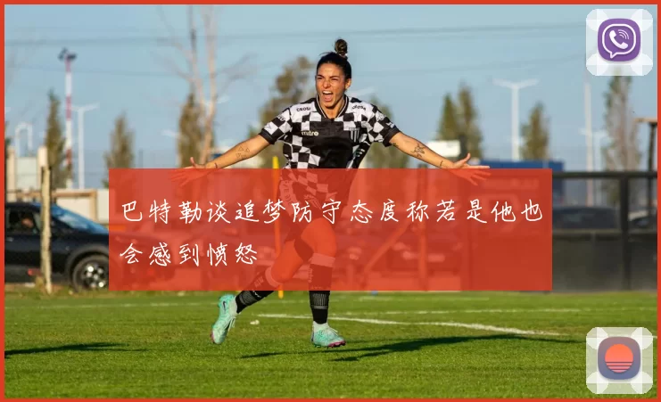 巴特勒谈追梦防守态度称若是他也会感到愤怒